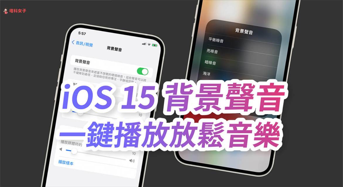 iphone 背景声音怎么用？ios 15 内建支援「白噪音」功能！